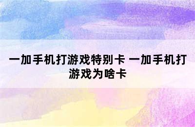 一加手机打游戏特别卡 一加手机打游戏为啥卡